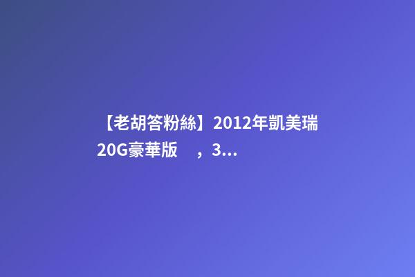 【老胡答粉絲】2012年凱美瑞2.0G豪華版，3.9萬(wàn)公里，值多少錢？